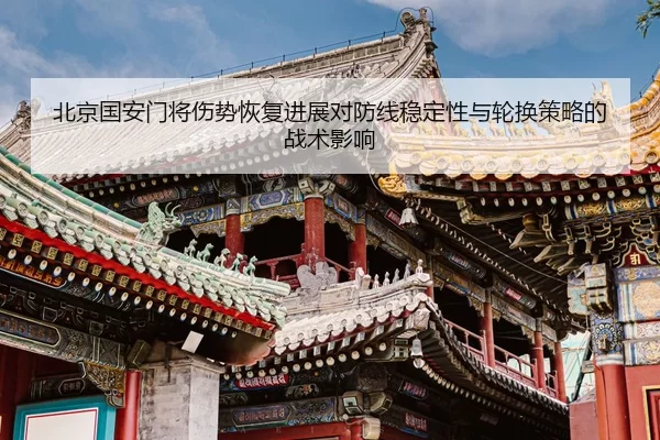 北京国安门将伤势恢复进展对防线稳定性与轮换策略的战术影响