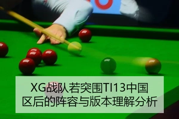 XG战队若突围TI13中国区后的阵容与版本理解分析