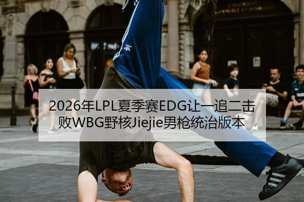 2026年LPL夏季赛EDG让一追二击败WBG野核Jiejie男枪统治版本