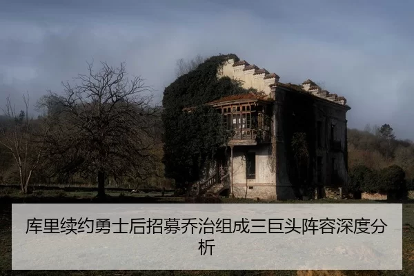 库里续约勇士后招募乔治组成三巨头阵容深度分析